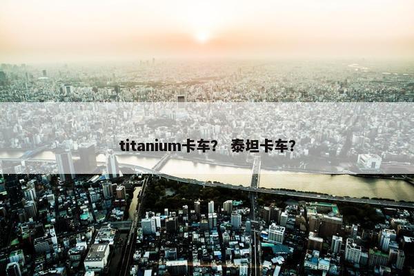titanium卡车？ 泰坦卡车？