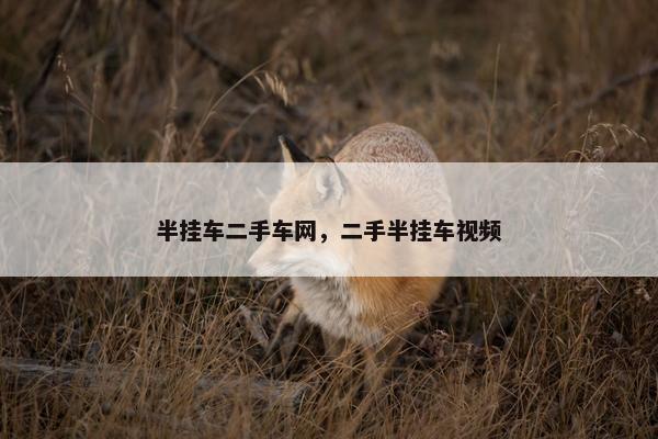 半挂车二手车网，二手半挂车视频