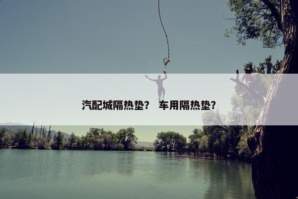 汽配城隔热垫？ 车用隔热垫？