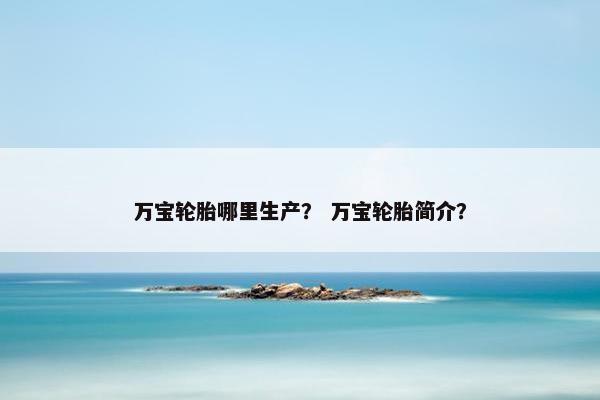 万宝轮胎哪里生产？ 万宝轮胎简介？