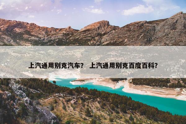 上汽通用别克汽车？ 上汽通用别克百度百科？