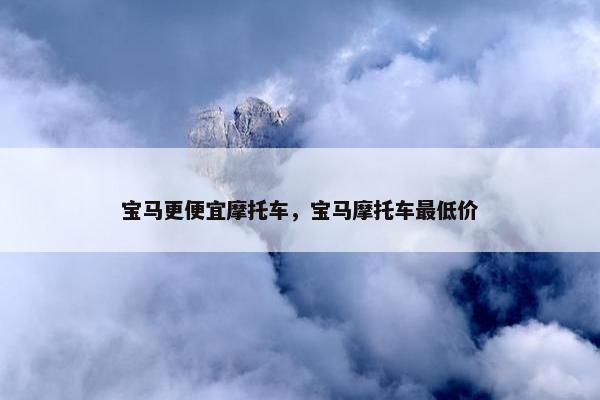 宝马更便宜摩托车，宝马摩托车最低价