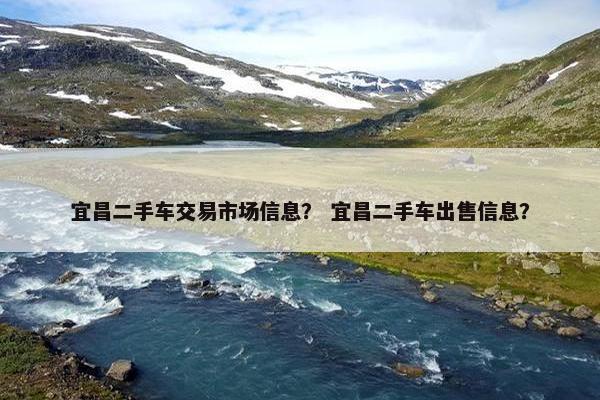 宜昌二手车交易市场信息？ 宜昌二手车出售信息？