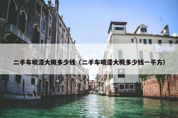 二手车喷漆大概多少钱（二手车喷漆大概多少钱一平方）