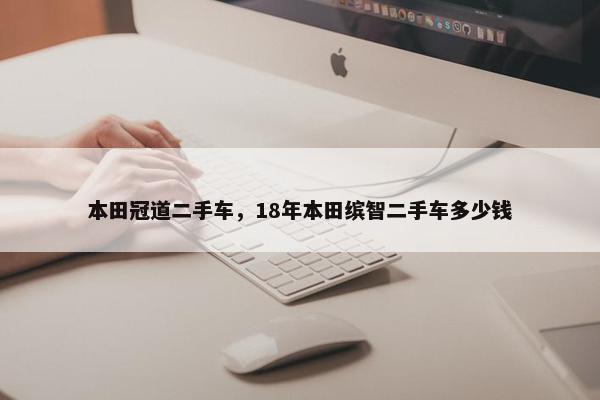 本田冠道二手车，18年本田缤智二手车多少钱