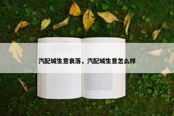 汽配城生意衰落，汽配城生意怎么样