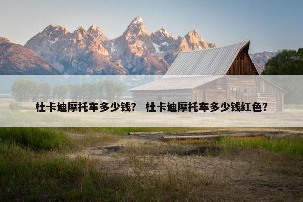 杜卡迪摩托车多少钱？ 杜卡迪摩托车多少钱红色？