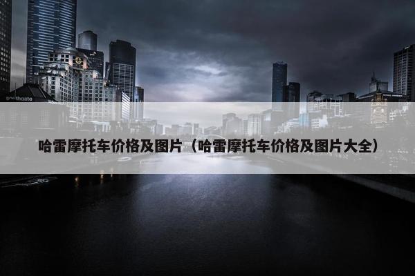 哈雷摩托车价格及图片（哈雷摩托车价格及图片大全）