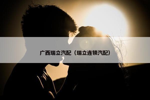 广西瑞立汽配（瑞立连锁汽配）