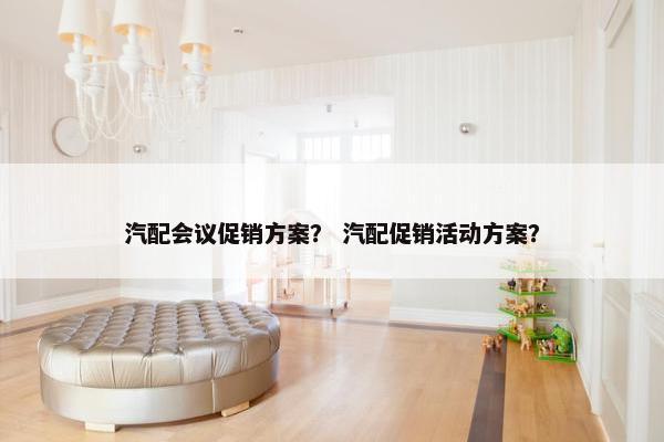 汽配会议促销方案？ 汽配促销活动方案？