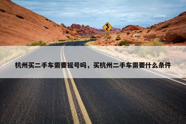杭州买二手车需要摇号吗，买杭州二手车需要什么条件