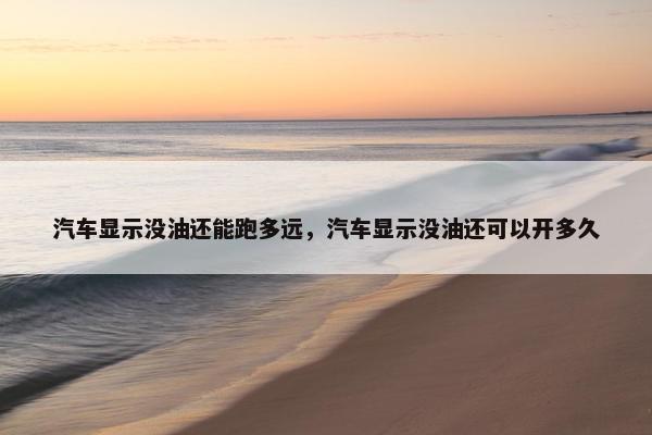 汽车显示没油还能跑多远，汽车显示没油还可以开多久