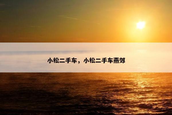 小松二手车，小松二手车燕郊