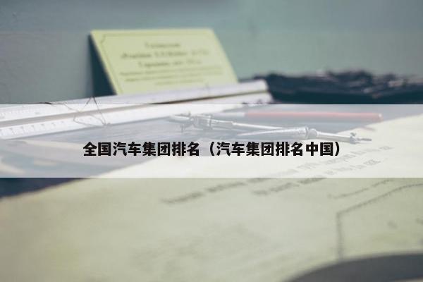 全国汽车集团排名（汽车集团排名中国）