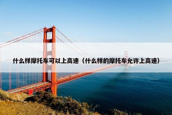 什么样摩托车可以上高速（什么样的摩托车允许上高速）