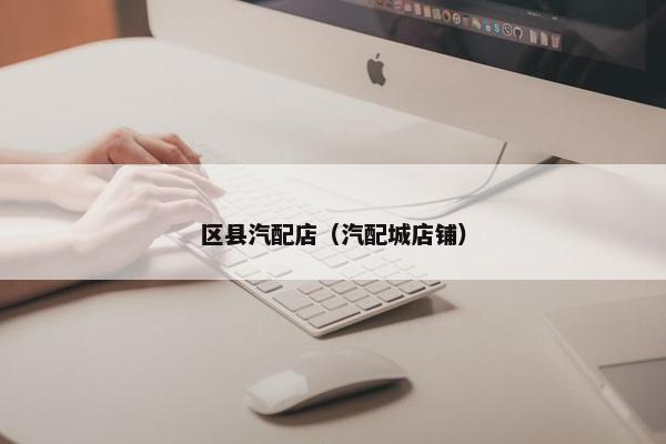 区县汽配店（汽配城店铺）