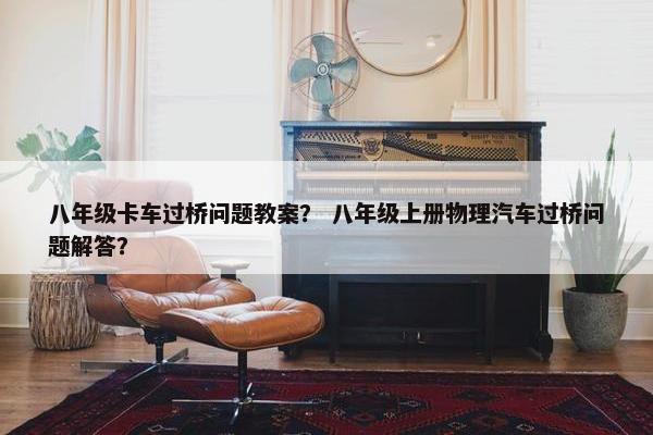 八年级卡车过桥问题教案？ 八年级上册物理汽车过桥问题解答？
