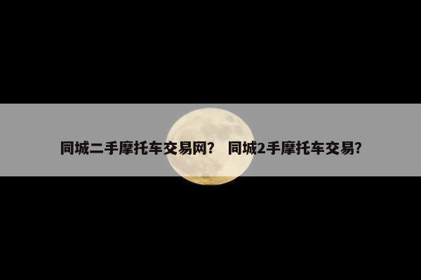 同城二手摩托车交易网？ 同城2手摩托车交易？