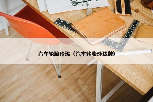 汽车轮胎玲珑（汽车轮胎玲珑牌）