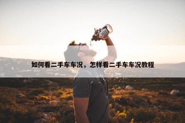 如何看二手车车况，怎样看二手车车况教程