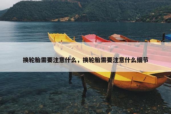 换轮胎需要注意什么，换轮胎需要注意什么细节