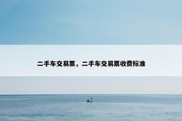 二手车交易票，二手车交易票收费标准