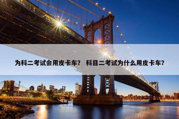 为科二考试会用皮卡车？ 科目二考试为什么用皮卡车？