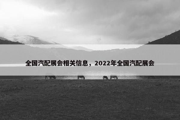 全国汽配展会相关信息，2022年全国汽配展会