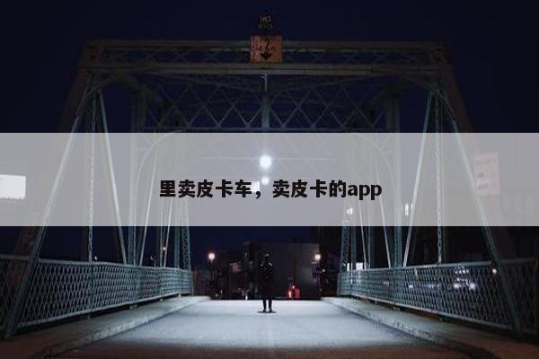 里卖皮卡车，卖皮卡的app