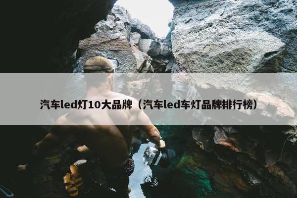 汽车led灯10大品牌（汽车led车灯品牌排行榜）