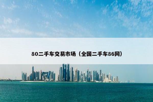 80二手车交易市场（全国二手车86网）
