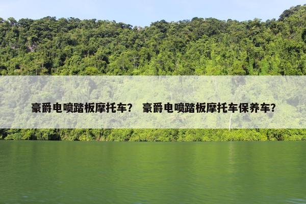 豪爵电喷踏板摩托车？ 豪爵电喷踏板摩托车保养车？