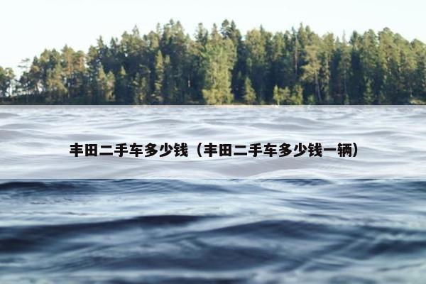 丰田二手车多少钱（丰田二手车多少钱一辆）