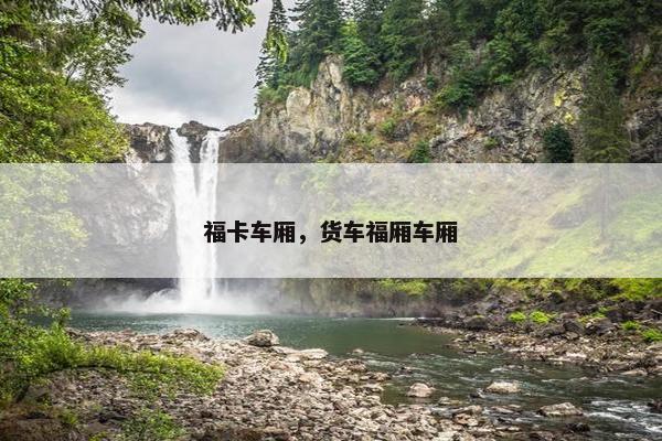 福卡车厢,货车福厢车厢 福卡车厢,货车福厢车厢