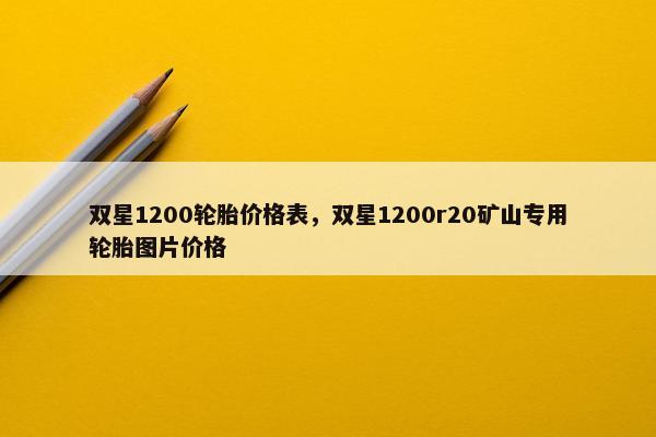 双星1200轮胎价格表，双星1200r20矿山专用轮胎图片价格
