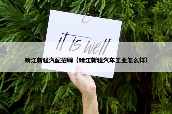 靖江新程汽配招聘（靖江新程汽车工业怎么样）