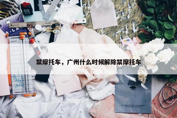 禁摩托车，广州什么时候解除禁摩托车