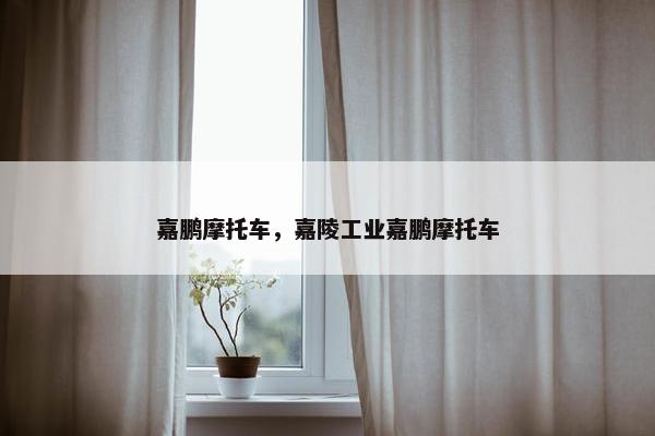 嘉鹏摩托车，嘉陵工业嘉鹏摩托车