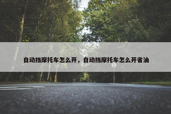 自动挡摩托车怎么开，自动挡摩托车怎么开省油