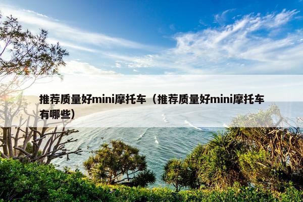 推荐质量好mini摩托车（推荐质量好mini摩托车有哪些）