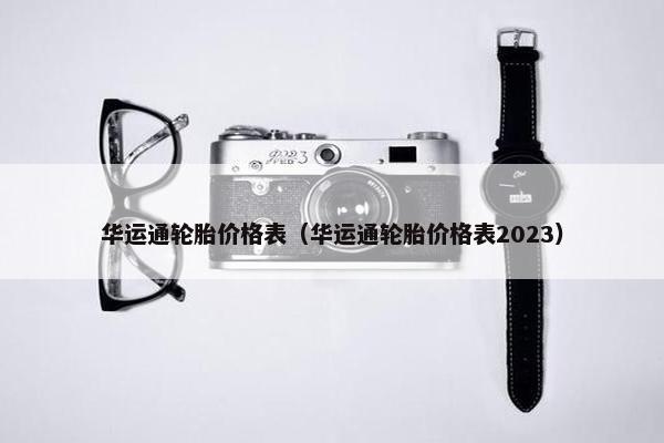 华运通轮胎价格表（华运通轮胎价格表2023）