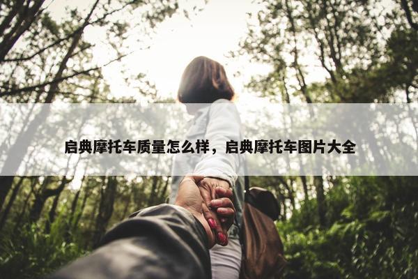 启典摩托车质量怎么样，启典摩托车图片大全