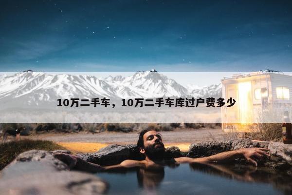 10万二手车，10万二手车库过户费多少