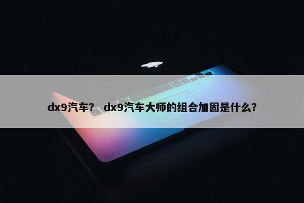 dx9汽车？ dx9汽车大师的组合加固是什么？