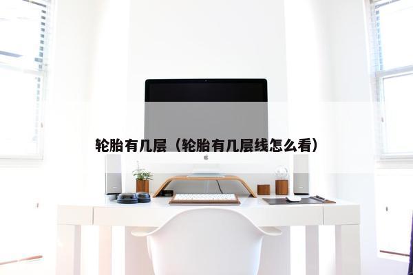 轮胎有几层（轮胎有几层线怎么看）