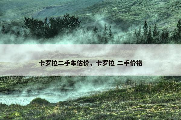 卡罗拉二手车估价，卡罗拉 二手价格