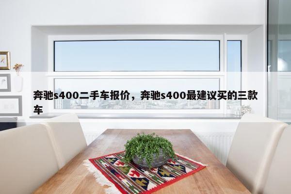 奔驰s400二手车报价，奔驰s400最建议买的三款车