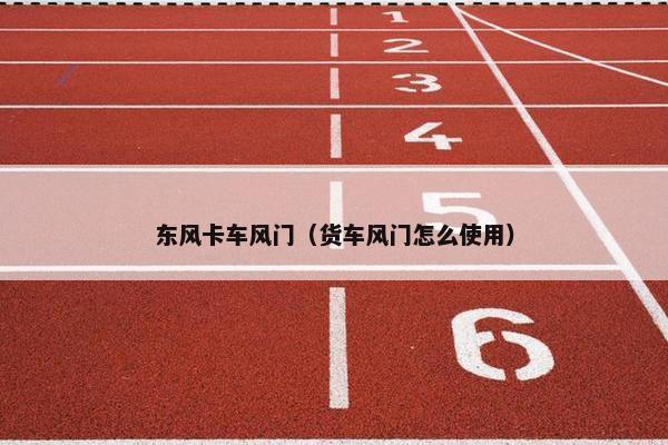 东风卡车风门（货车风门怎么使用）