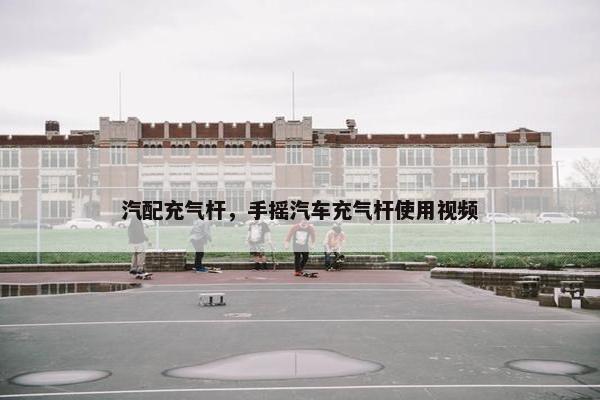 汽配充气杆，手摇汽车充气杆使用视频