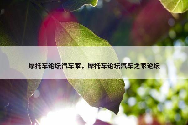 摩托车论坛汽车家，摩托车论坛汽车之家论坛